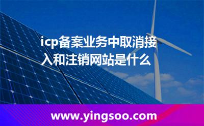 icp备案业务中取消接入和注销网站是什么