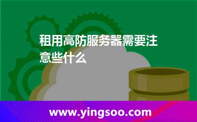 租用高防服务器需要注意些什么