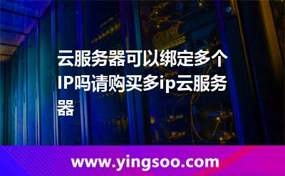 云服务器可以绑定多个IP吗请购买多ip云服务器