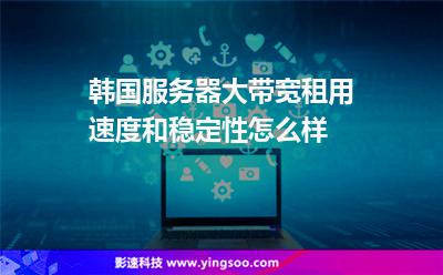 韩国服务器大带宽租用，速度和稳定性怎么样