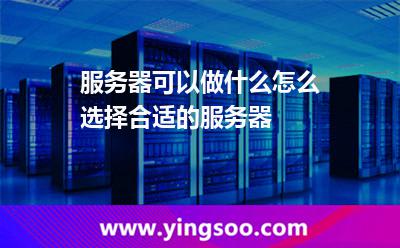服务器可以做什么，怎么选择合适的服务器