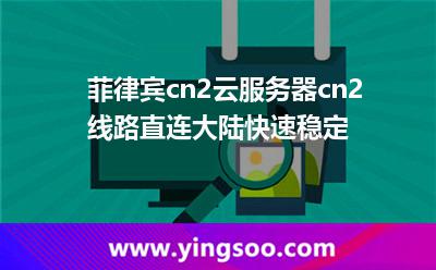 菲律宾cn2云服务器cn2线路直连大陆，快速稳定