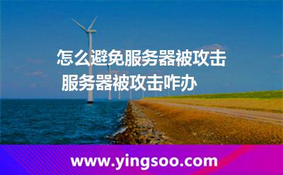 怎么避免服务器被攻击 服务器被攻击咋办