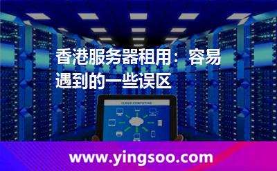 香港服务器租用：容易遇到的一些误区