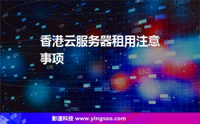 香港云服务器租用注意事项