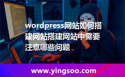 wordpress网站如何搭建网站搭建网站中需要注意哪些问题