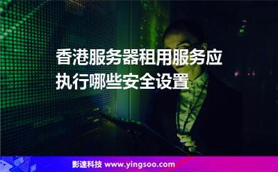 香港服务器租用服务应执行哪些安全设置