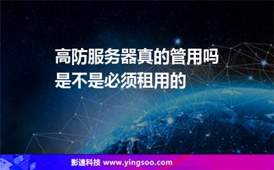 高防服务器真的管用吗是不是必须租用的