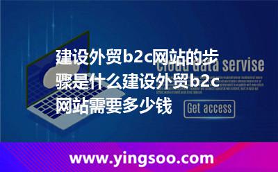 建设外贸b2c网站的步骤是什么建设外贸b2c网站需要多少钱