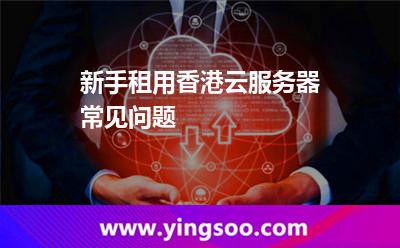 新手租用香港云服务器常见问题
