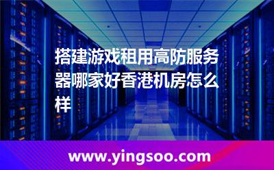 搭建游戏租用高防服务器哪家好香港机房怎么样