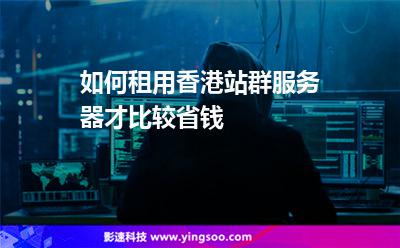 如何租用香港站群服务器才比较省钱