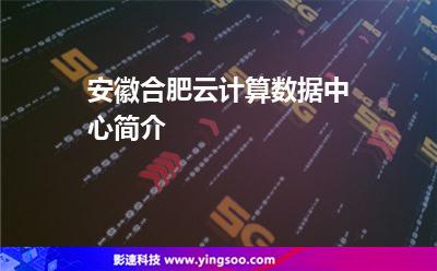 安徽合肥云计算数据中心简介