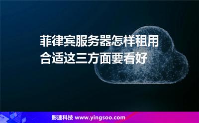 菲律宾服务器怎样租用合适这三方面要看好