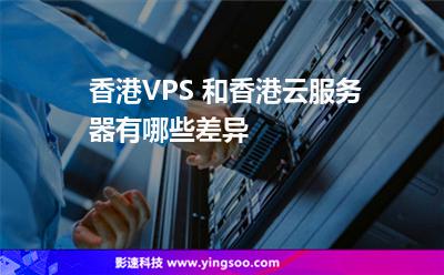 香港VPS 和香港云服务器有哪些差异