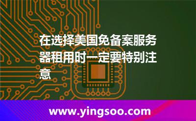 在选择美国免备案服务器租用时一定要特别注意