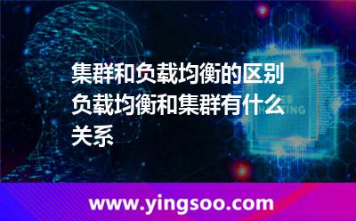 集群和负载均衡的区别负载均衡和集群有什么关系