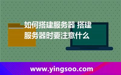 如何搭建服务器 搭建服务器时要注意什么