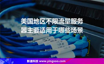 美国地区不限流量服务器，主要适用于哪些场景