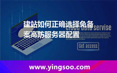 建站如何正确选择免备案高防服务器配置