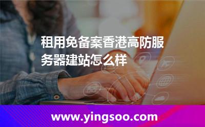 租用免备案香港高防服务器建站怎么样