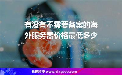 免备案服务器：有没有不需要备案的海外服务器价格最低多少?