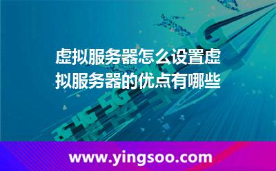 虚拟服务器怎么设置虚拟服务器的优点有哪些
