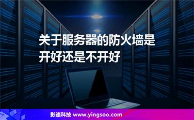 关于服务器的防火墙是开好还是不开好