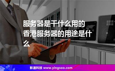 服务器是干什么用的 香港服务器的用途是什么