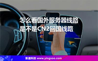 怎么看国外服务器线路是不是CN2回国线路