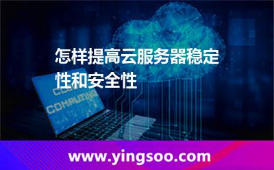 怎样提高云服务器稳定性和安全性
