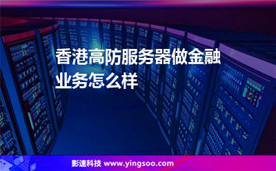 香港高防服务器做金融业务怎么样