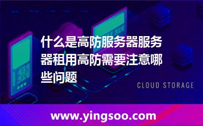 什么是高防服务器服务器租用高防需要注意哪些问题