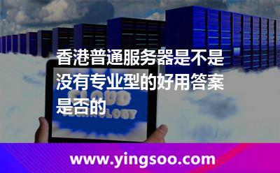 香港普通服务器是不是没有专业型的好用答案是否的