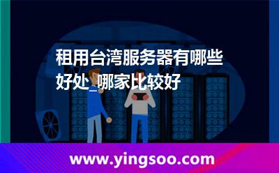 租用台湾服务器有哪些好处_哪家比较好