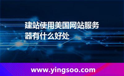 建站使用美国网站服务器有什么好处