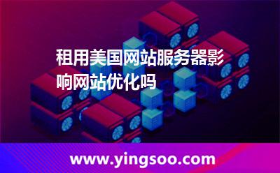 租用美国网站服务器影响网站优化吗