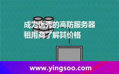 成为优秀的高防服务器租用商了解其价格