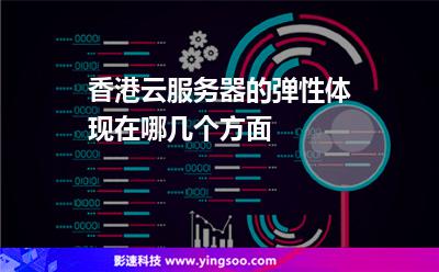香港云服务器的弹性体现在哪几个方面