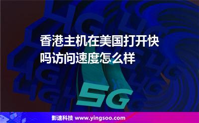 香港主机在美国打开快吗访问速度怎么样