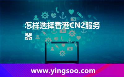 怎样选择香港CN2服务器