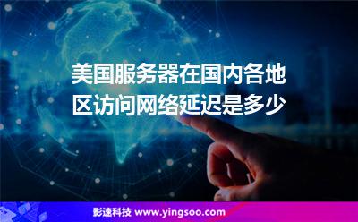 美国服务器在国内各地区访问网络延迟是多少