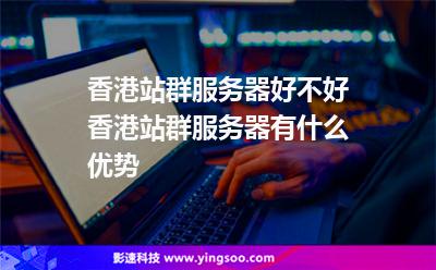 香港站群服务器好不好香港站群服务器有什么优势