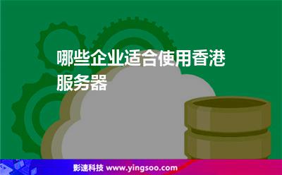 哪些企业适合使用香港服务器