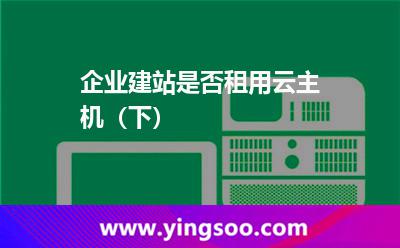 企业建站是否租用云主机（下）