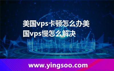 美国vps卡顿怎么办美国vps慢怎么解决