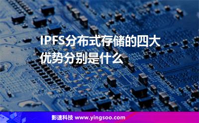 IPFS​分布式存储的四大优势分别是什么