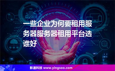 一些企业为何要租用服务器服务器租用平台选谁好