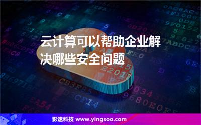 云计算可以帮助企业解决哪些安全问题