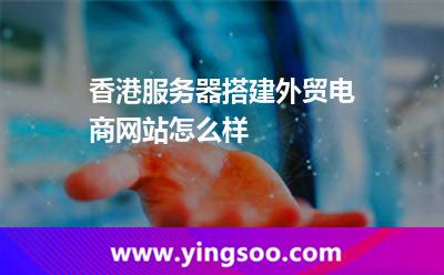 香港服务器搭建外贸电商网站怎么样